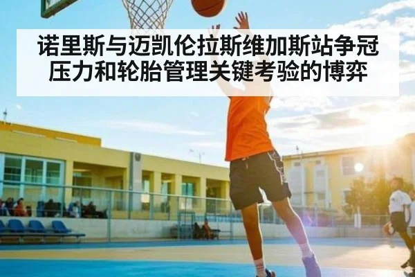 诺里斯与迈凯伦拉斯维加斯站争冠压力和轮胎管理关键考验的博弈