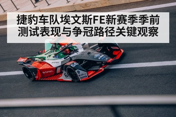 捷豹车队埃文斯FE新赛季季前测试表现与争冠路径关键观察