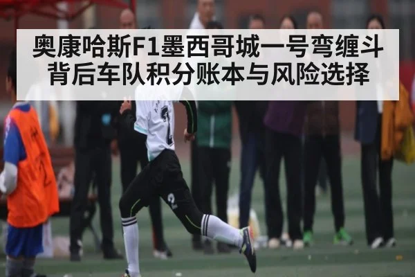 奥康哈斯F1墨西哥城一号弯缠斗背后车队积分账本与风险选择
